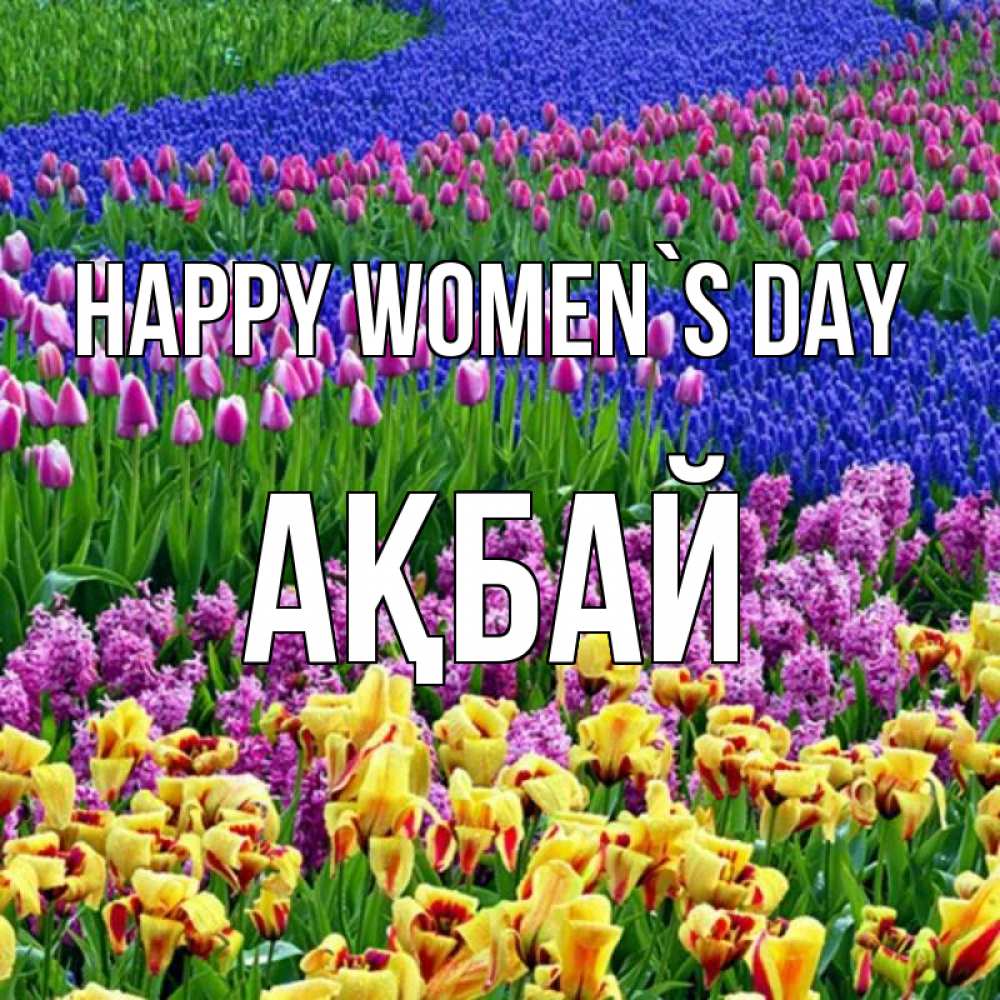 Greetings card с именем, Ақбай happy women`s day цветы Greetings with text for free download 
